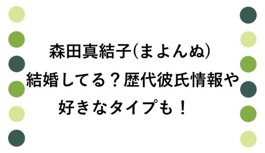 森田真結子(まよんぬ)は結婚してる？歴代彼氏情報や好きなタイプも！