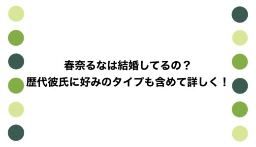 春奈るなは結婚してるの？歴代彼氏に好みのタイプも含めて詳しく！