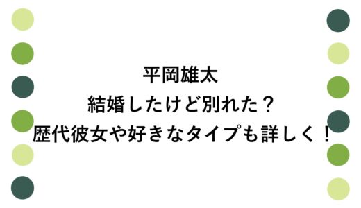 平岡雄太は結婚したけど別れた？歴代彼女や好きなタイプも詳しく！