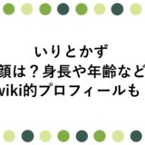 いりとかずの顔は？身長や年齢などwiki的プロフィールも！