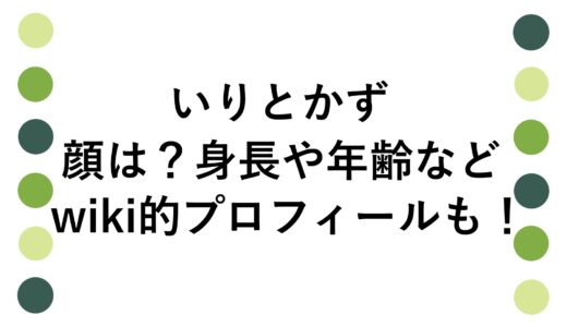 いりとかずの顔は？身長や年齢などwiki的プロフィールも！