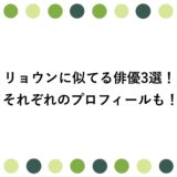 リョウンに似てる俳優3選！それぞれのプロフィールも！