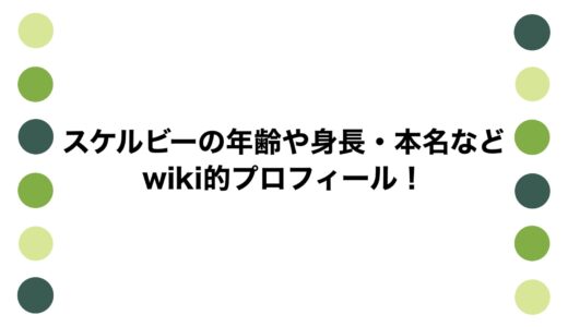 スケルビーの年齢や身長・本名などwiki的プロフィール！