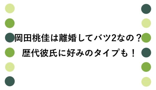 岡田桃佳は離婚してバツ2なの？歴代彼氏に好みのタイプも！