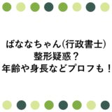 ばななちゃん(行政書士)に整形疑惑？年齢や身長などプロフも！
