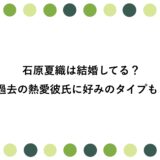 石原夏織は結婚してる？過去の熱愛彼氏に好みのタイプも！