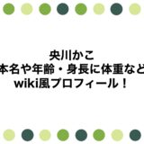 央川かこの本名や年齢・身長に体重などwiki風プロフィール！