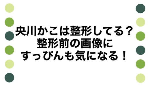央川かこは整形してる？整形前の画像にすっぴんも気になる！