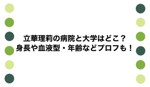 立華理莉の病院と大学はどこ？身長や血液型・年齢などプロフも！