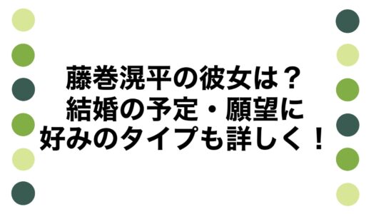 藤巻滉平の彼女は？結婚の予定・願望に好みのタイプも詳しく！