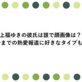 上福ゆきの彼氏は誰で顔画像は？今までの熱愛報道に好きなタイプも！