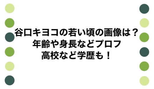 谷口キヨコの若い頃の画像は？年齢や身長などプロフに高校など学歴も！