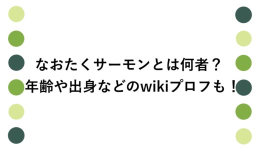 なおたくサーモンとは何者？年齢や出身などのwikiプロフも！