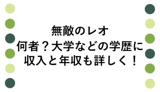 無敵のレオは何者？大学などの学歴に収入と年収も詳しく！