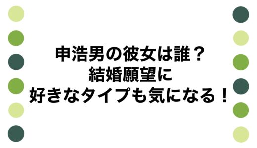 申浩男の彼女は誰？結婚願望に好きなタイプも気になる！