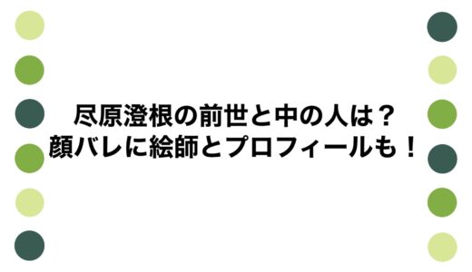 尽原澄根の前世と中の人は？顔バレに絵師とプロフィールも！
