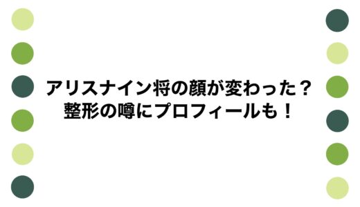 アリスナイン将の顔が変わった？整形の噂にプロフィールも！