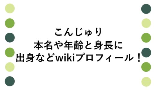 こんじゅりの本名や年齢と身長に出身などwikiプロフィール！