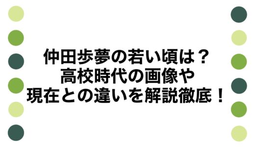 仲田歩夢の若い頃は？高校時代の画像や現在との違いを解説徹底！