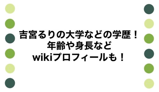 吉宮るりの大学などの学歴！年齢や身長などwikiプロフィールも！