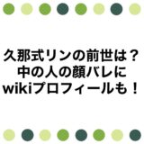 久那式リンの前世は？中の人の顔バレにwikiプロフィールも！