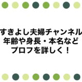 すきよし夫婦チャンネルの年齢や身長・本名などプロフを詳しく！