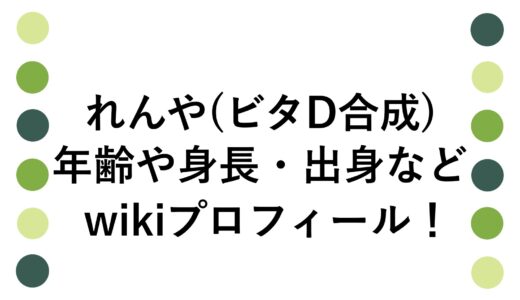 れんや(ビタD合成)の年齢や身長・出身などwikiプロフィール！