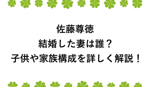 佐藤尊徳が結婚した妻は誰？子供や家族構成を詳しく解説！
