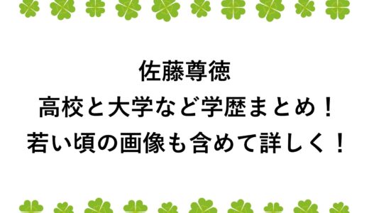 佐藤尊徳の高校と大学など学歴まとめ！若い頃の画像も含めて詳しく！