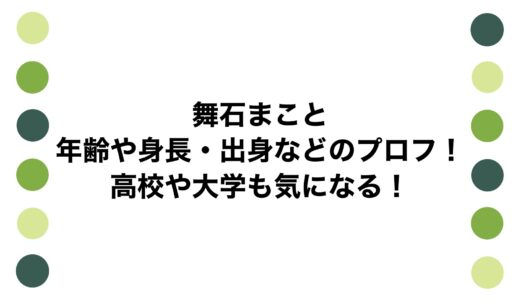 舞石まことの年齢や身長・出身などのプロフ！高校や大学も気になる！