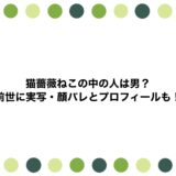 猫薔薇ねこの中の人は男？前世に実写・顔バレとプロフィールも！