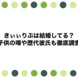きぃぃりぷは結婚してる？子供の噂や歴代彼氏も徹底調査