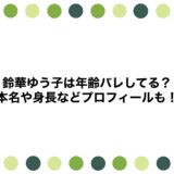 鈴華ゆう子は年齢バレしてる？本名や身長などプロフィールも！