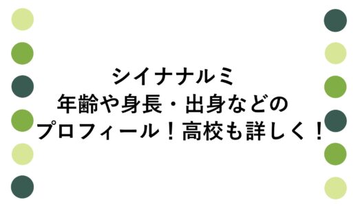 シイナナルミの年齢や身長・出身などのプロフィール！高校も詳しく！