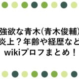 強欲な青木(青木俊輔)が炎上？年齢や経歴などwikiプロフまとめ！