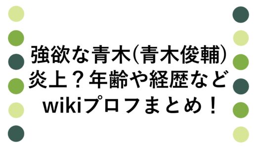 強欲な青木(青木俊輔)が炎上？年齢や経歴などwikiプロフまとめ！