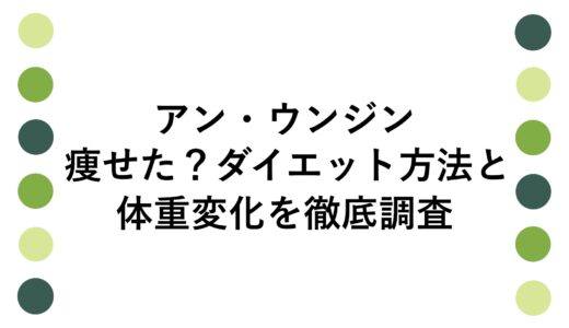 アン・ウンジンが痩せた？ダイエット方法と体重変化を徹底調査