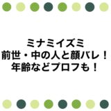 ミナミイズミの前世・中の人と顔バレ！年齢などプロフも！