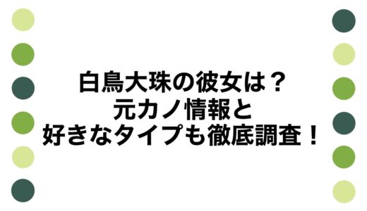 白鳥大珠の彼女は？元カノ情報と好きなタイプも徹底調査！