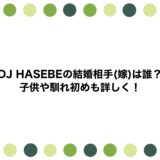 DJ HASEBEの結婚相手(嫁)は誰？子供や馴れ初めも詳しく！