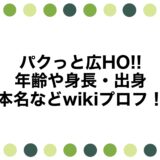 パクっと広HO!!の年齢や身長・出身に本名などwikiプロフ！