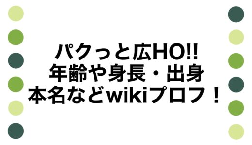 パクっと広HO!!の年齢や身長・出身に本名などwikiプロフ！