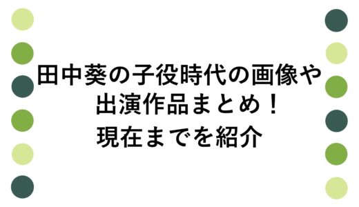田中葵の子役時代の画像や出演作品まとめ！現在までを紹介