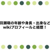 羽瀬萌の年齢や身長・出身などwikiプロフィールと経歴！
