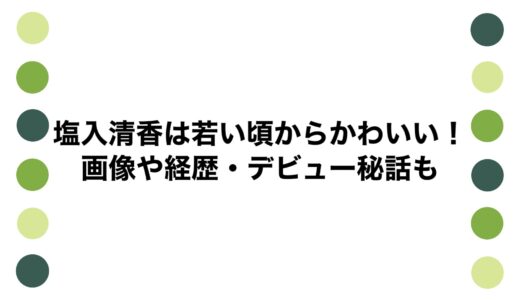 塩入清香は若い頃からかわいい！画像や経歴・デビュー秘話も