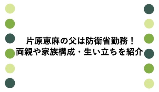 片原恵麻の父は防衛省勤務！両親や家族構成・生い立ちを紹介