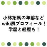 小林拓馬の年齢などwiki風プロフィール！学歴と経歴も！