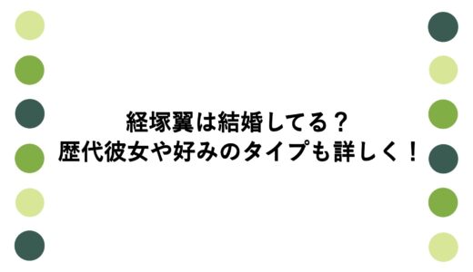 経塚翼は結婚してる？歴代彼女や好みのタイプも詳しく！