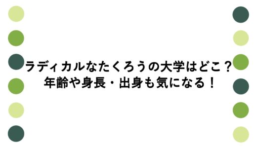 ラディカルなたくろうの大学はどこ？年齢や身長・出身も気になる！