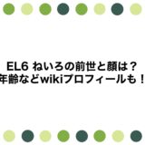 EL6 ねいろの前世と顔は？年齢などwikiプロフィールも！